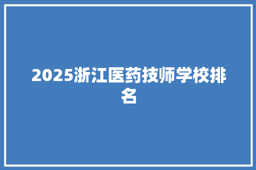 2025浙江医药技师学校排名