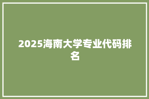 2025海南大学专业代码排名