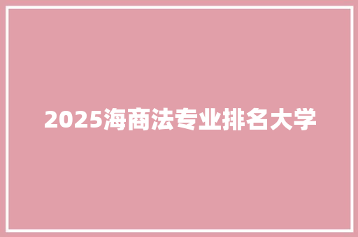 2025海商法专业排名大学