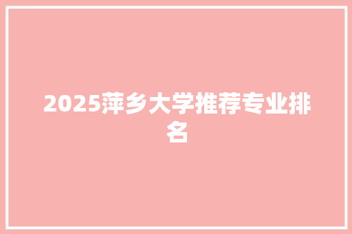 2025萍乡大学推荐专业排名
