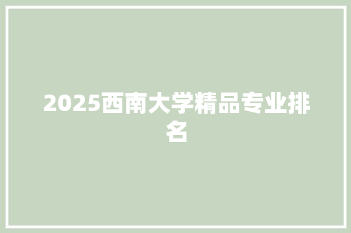 2025西南大学精品专业排名