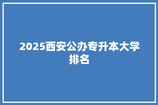 2025西安公办专升本大学排名
