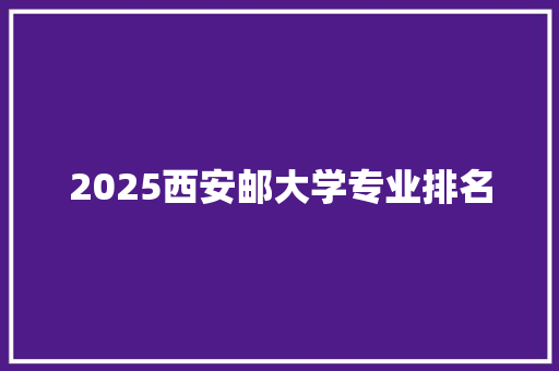 2025西安邮大学专业排名