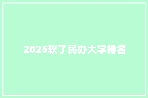 2025软了民办大学排名 演讲稿范文