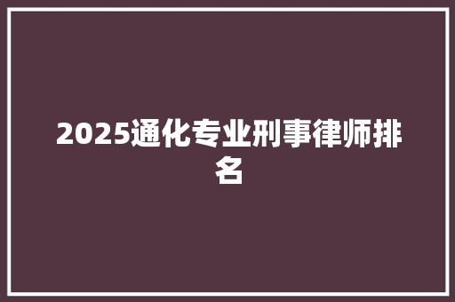 2025通化专业刑事律师排名