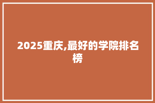 2025重庆,最好的学院排名榜