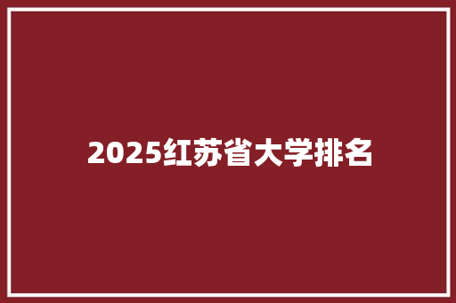2025红苏省大学排名