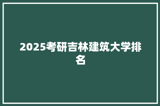 2025考研吉林建筑大学排名