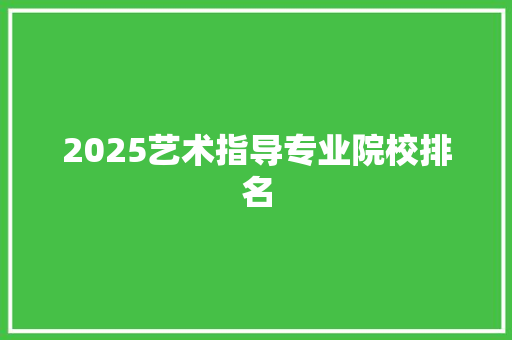 2025艺术指导专业院校排名