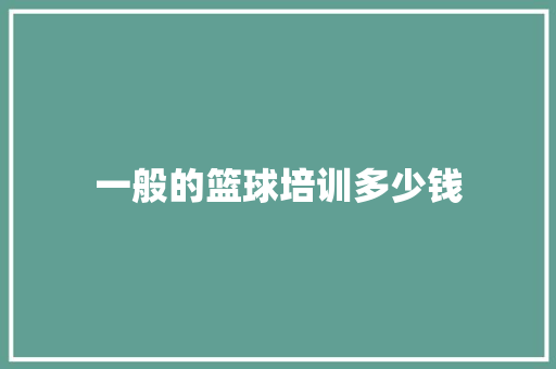 一般的篮球培训多少钱
