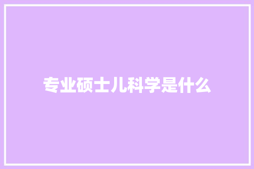 专业硕士儿科学是什么