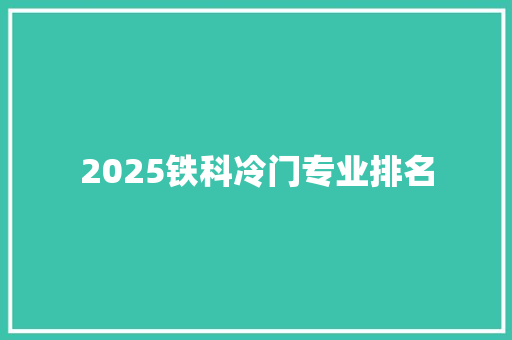 2025铁科冷门专业排名