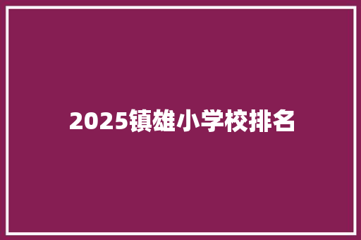 2025镇雄小学校排名