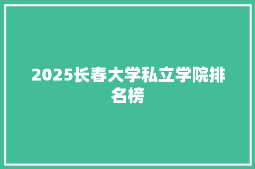 2025长春大学私立学院排名榜