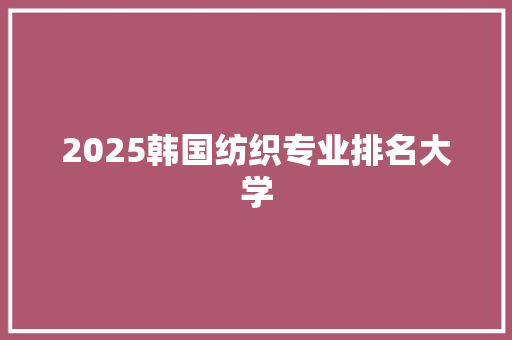 2025韩国纺织专业排名大学