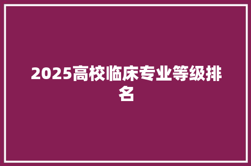 2025高校临床专业等级排名
