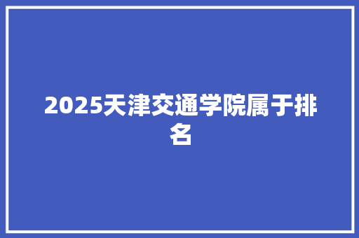 2025天津交通学院属于排名