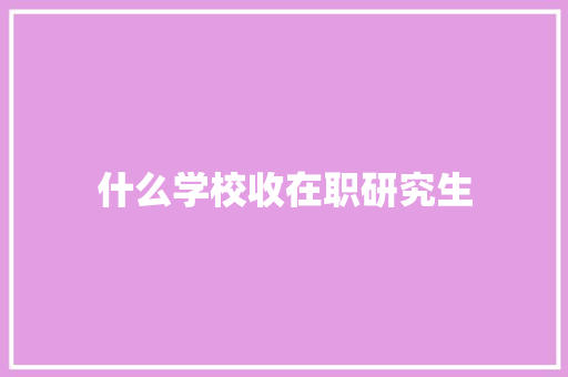 什么学校收在职研究生