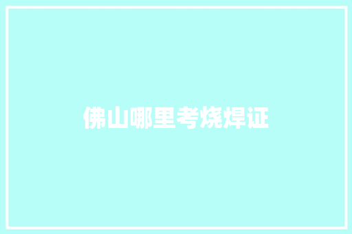 佛山哪里考烧焊证