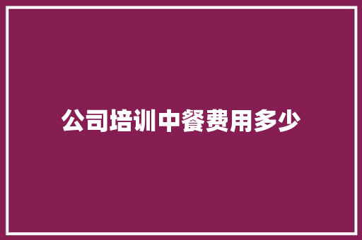 公司培训中餐费用多少