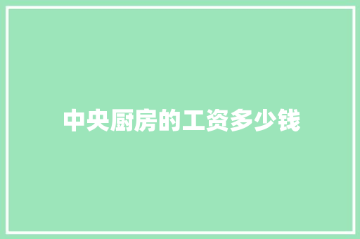 中央厨房的工资多少钱