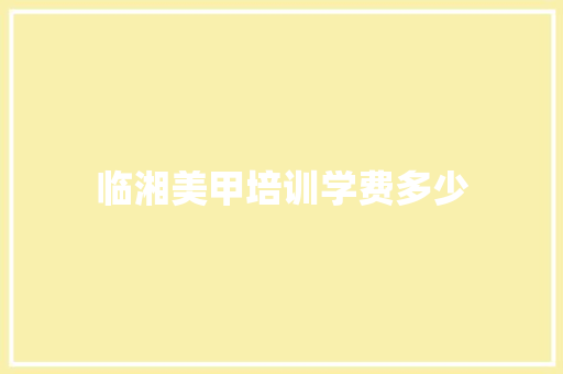 临湘美甲培训学费多少