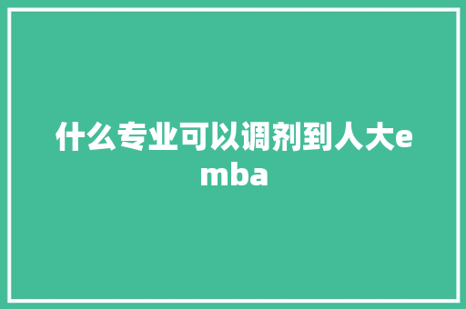 什么专业可以调剂到人大emba
