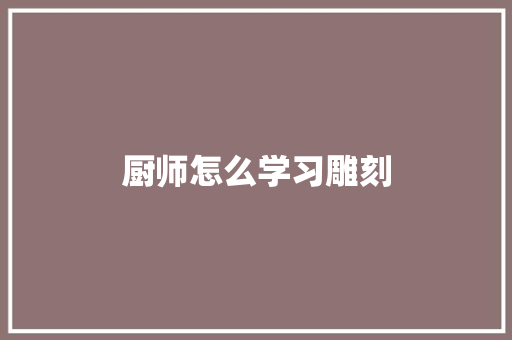厨师怎么学习雕刻