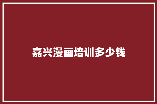 嘉兴漫画培训多少钱