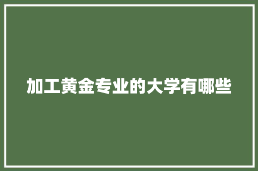 加工黄金专业的大学有哪些