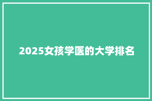 2025女孩学医的大学排名