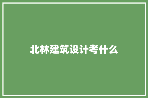 北林建筑设计考什么