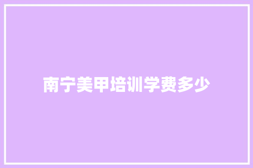 南宁美甲培训学费多少