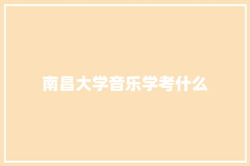 南昌大学音乐学考什么