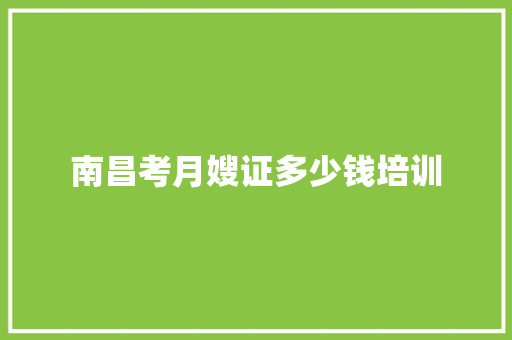 南昌考月嫂证多少钱培训