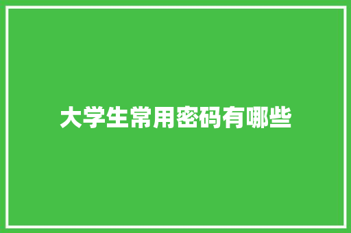大学生常用密码有哪些