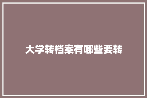 大学转档案有哪些要转