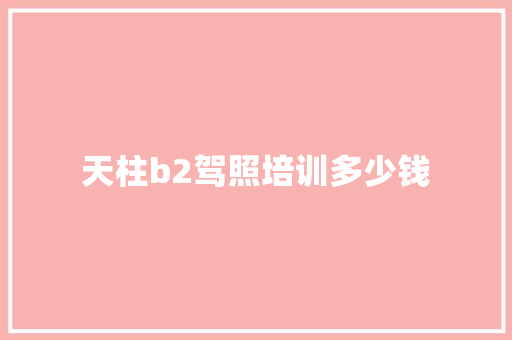 天柱b2驾照培训多少钱