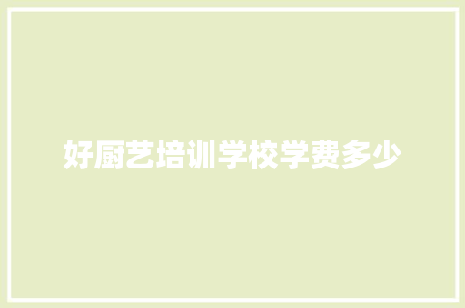 好厨艺培训学校学费多少