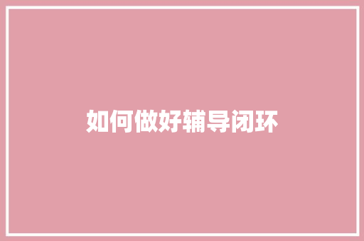 如何做好辅导闭环