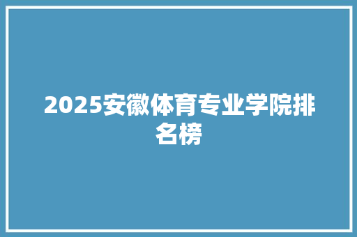 2025安徽体育专业学院排名榜