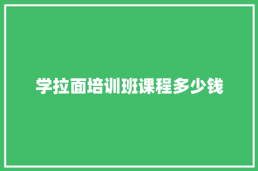 学拉面培训班课程多少钱