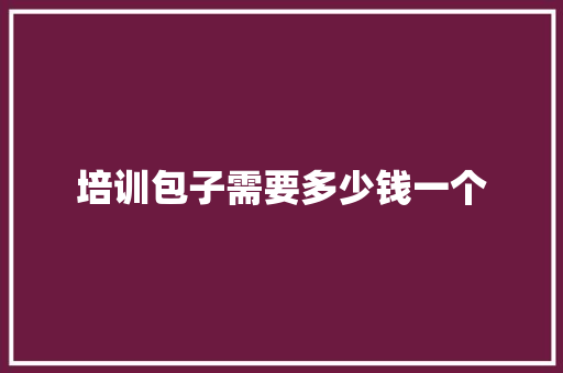 培训包子需要多少钱一个