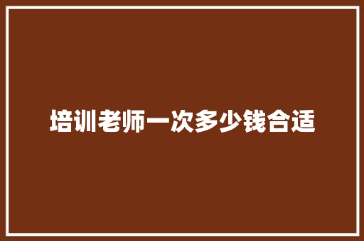 培训老师一次多少钱合适