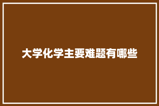 大学化学主要难题有哪些