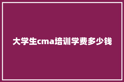大学生cma培训学费多少钱