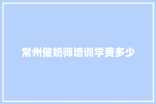 常州催奶师培训学费多少
