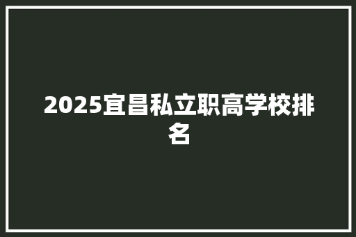2025宜昌私立职高学校排名
