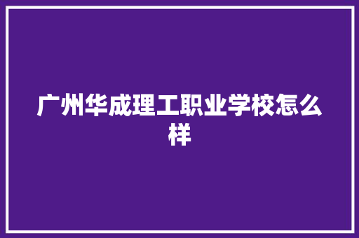 广州华成理工职业学校怎么样