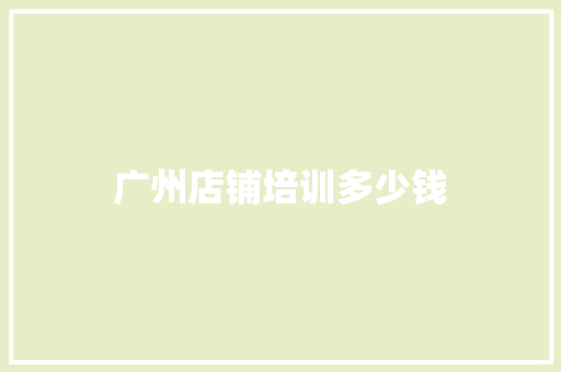 广州店铺培训多少钱
